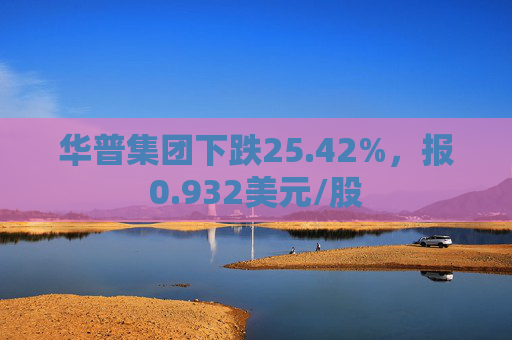 华普集团下跌25.42%，报0.932美元/股