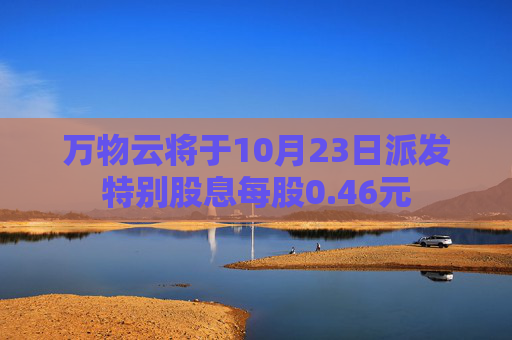 万物云将于10月23日派发特别股息每股0.46元