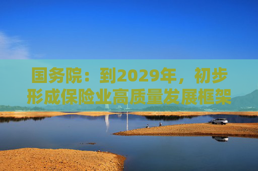 国务院：到2029年，初步形成保险业高质量发展框架