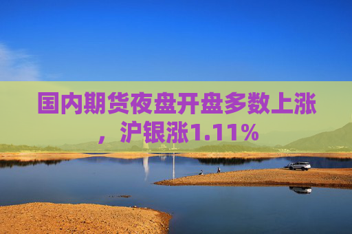 国内期货夜盘开盘多数上涨，沪银涨1.11%