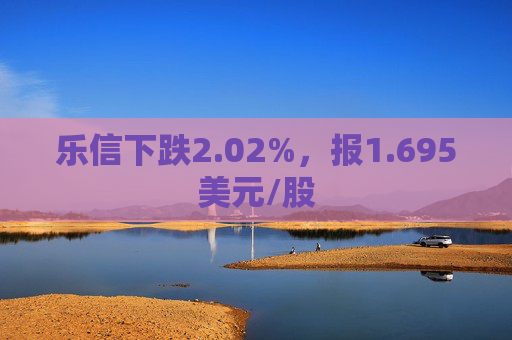 乐信下跌2.02%，报1.695美元/股