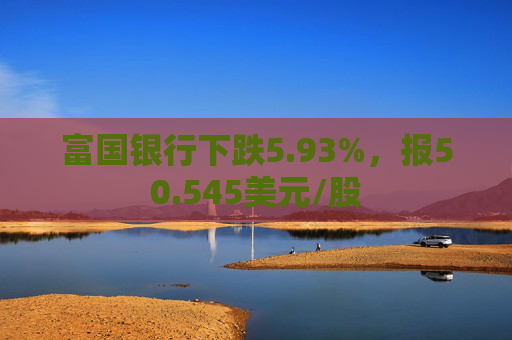 富国银行下跌5.93%，报50.545美元/股