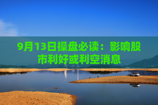 9月13日操盘必读：影响股市利好或利空消息