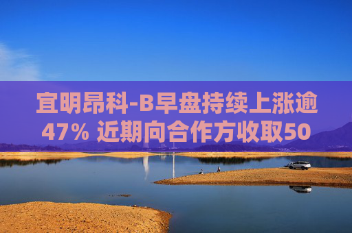 宜明昂科-B早盘持续上涨逾47% 近期向合作方收取500万美元