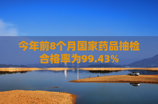 今年前8个月国家药品抽检合格率为99.43%