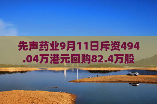 先声药业9月11日斥资494.04万港元回购82.4万股