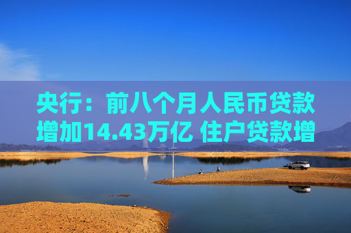 央行：前八个月人民币贷款增加14.43万亿 住户贷款增加1.44万亿