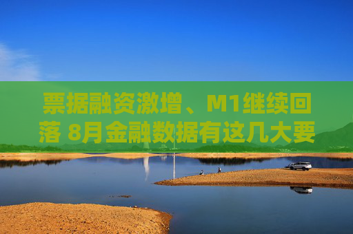 票据融资激增、M1继续回落 8月金融数据有这几大要点需要关注