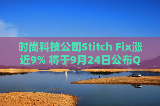 时尚科技公司Stitch Fix涨近9% 将于9月24日公布Q4及全年业绩