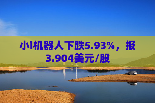 小i机器人下跌5.93%，报3.904美元/股