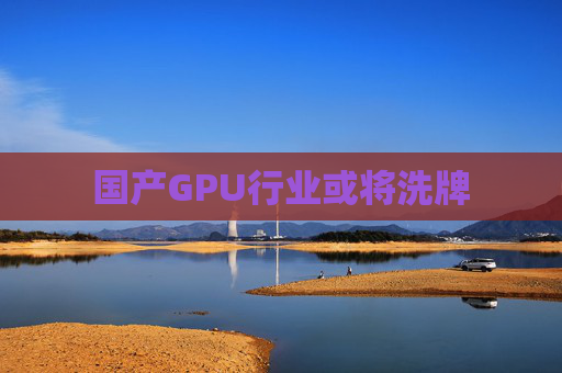 国产GPU行业或将洗牌