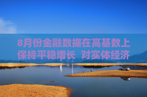 8月份金融数据在高基数上保持平稳增长  对实体经济支持力度稳固