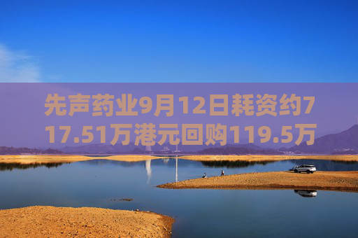 先声药业9月12日耗资约717.51万港元回购119.5万股