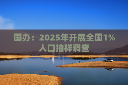 国办：2025年开展全国1%人口抽样调查