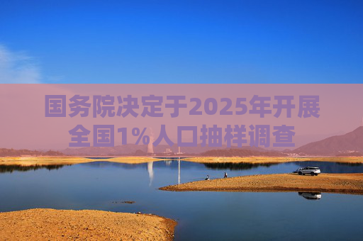 国务院决定于2025年开展全国1%人口抽样调查