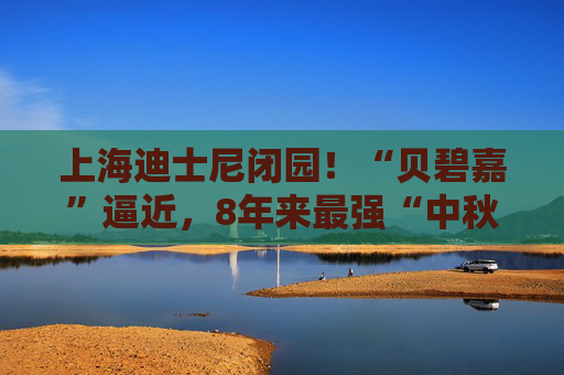 上海迪士尼闭园！“贝碧嘉”逼近，8年来最强“中秋台风”来了！