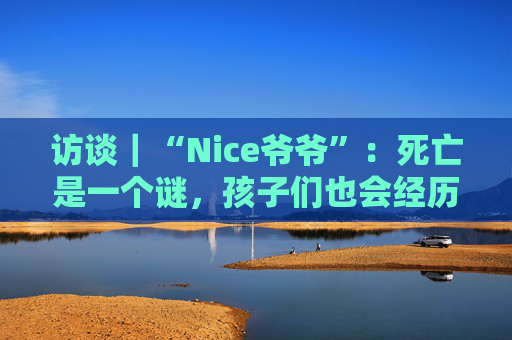 访谈｜“Nice爷爷”：死亡是一个谜，孩子们也会经历