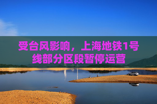 受台风影响，上海地铁1号线部分区段暂停运营