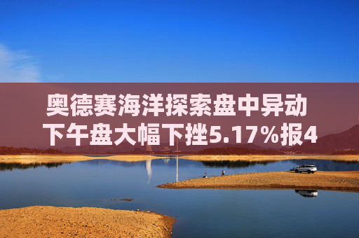 奥德赛海洋探索盘中异动 下午盘大幅下挫5.17%报4.77美元