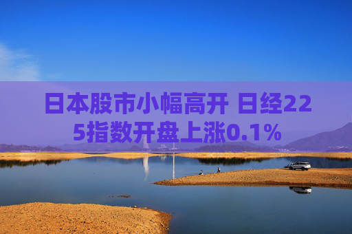 日本股市小幅高开 日经225指数开盘上涨0.1%