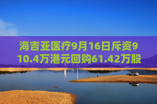 海吉亚医疗9月16日斥资910.4万港元回购61.42万股