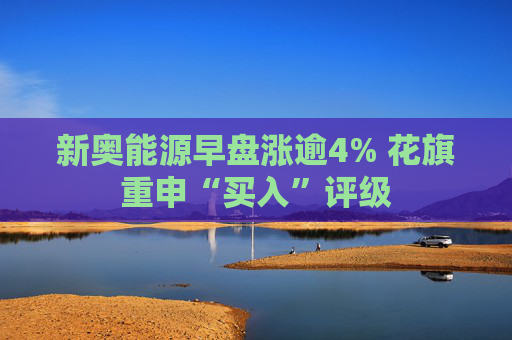 新奥能源早盘涨逾4% 花旗重申“买入”评级