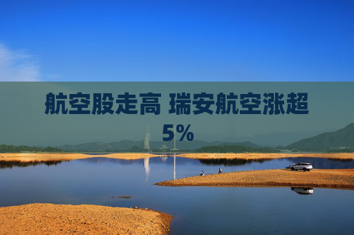 航空股走高 瑞安航空涨超5%