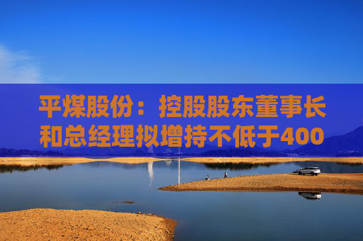 平煤股份：控股股东董事长和总经理拟增持不低于40000股公司股份