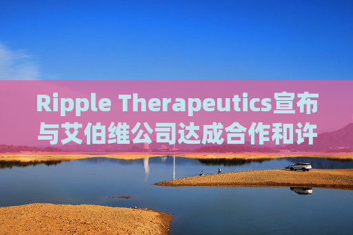 Ripple Therapeutics宣布与艾伯维公司达成合作和许可选择协议，共同开发下一代青光眼治疗方案