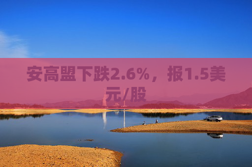 安高盟下跌2.6%，报1.5美元/股