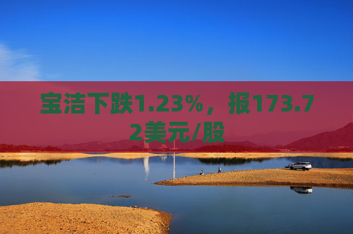 宝洁下跌1.23%，报173.72美元/股