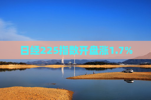 日经225指数开盘涨1.7%