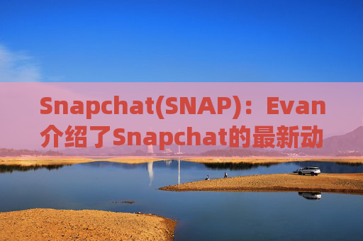 Snapchat(SNAP)：Evan介绍了Snapchat的最新动态并强调了其850万用户的增长和850亿条快照的分享