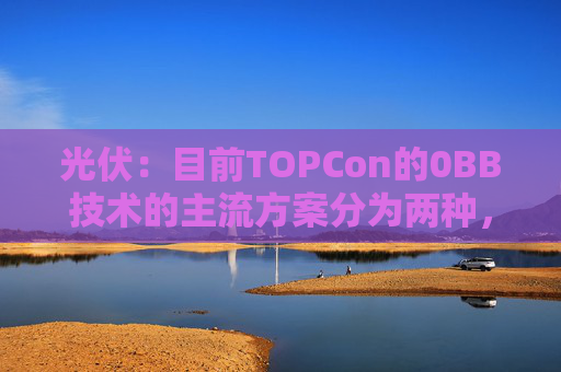 光伏：目前TOPCon的0BB技术的主流方案分为两种，覆膜方案被正泰选择量产