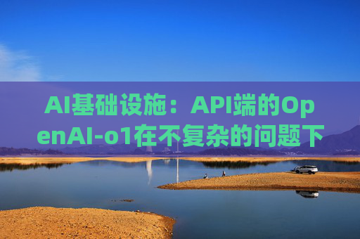 AI基础设施：API端的OpenAI-o1在不复杂的问题下token的消耗增长幅度不明显，大概在10%左右