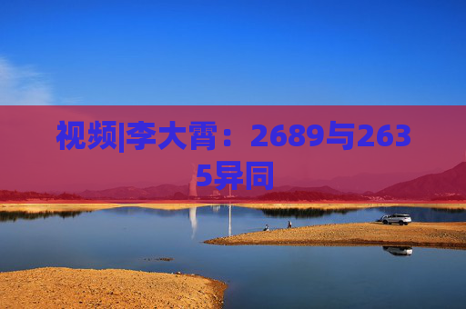 视频|李大霄：2689与2635异同