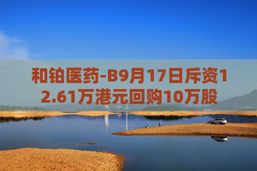 和铂医药-B9月17日斥资12.61万港元回购10万股