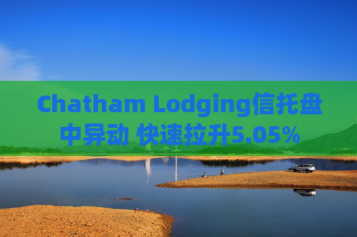 Chatham Lodging信托盘中异动 快速拉升5.05%