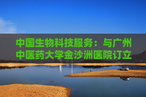 中国生物科技服务：与广州中医药大学金沙洲医院订立合作框架意向书