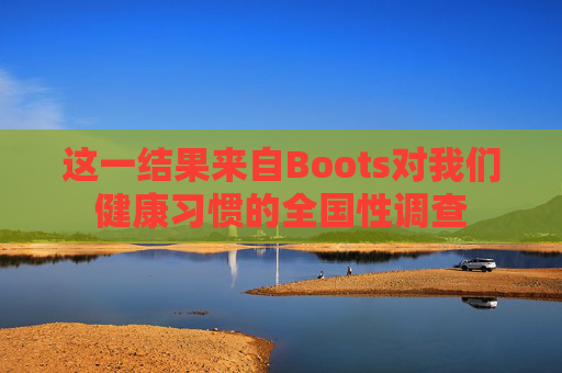 这一结果来自Boots对我们健康习惯的全国性调查