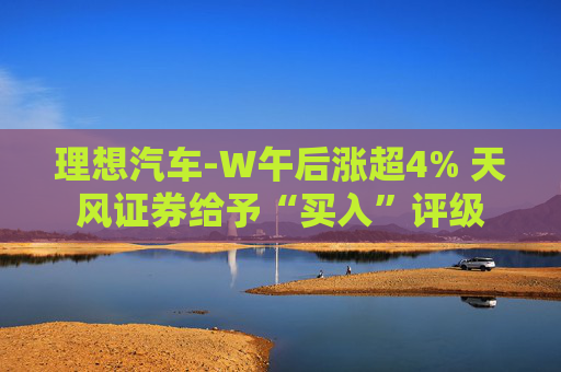 理想汽车-W午后涨超4% 天风证券给予“买入”评级