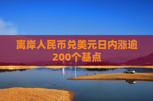 离岸人民币兑美元日内涨逾200个基点