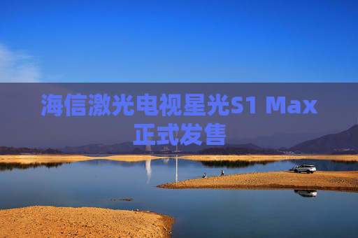 海信激光电视星光S1 Max正式发售