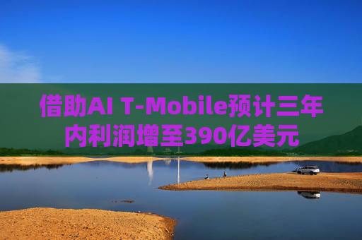 借助AI T-Mobile预计三年内利润增至390亿美元