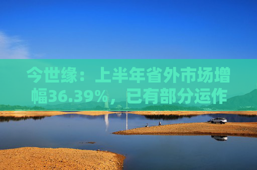 今世缘：上半年省外市场增幅36.39%，已有部分运作经验可以复制