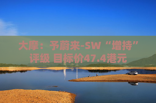 大摩：予蔚来-SW“增持”评级 目标价47.4港元