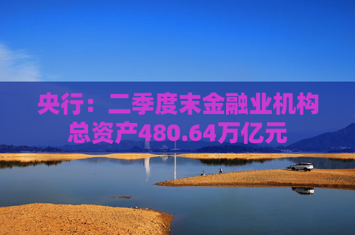 央行：二季度末金融业机构总资产480.64万亿元