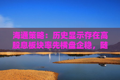 海通策略：历史显示存在高股息板块率先横盘企稳，随后指数见底的规律