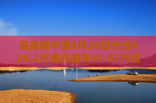 美高梅中国9月20日斥资429.2万港元回购41.97万股