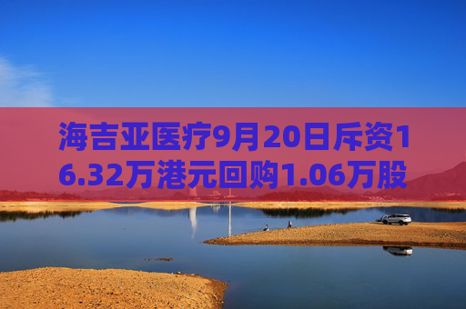 海吉亚医疗9月20日斥资16.32万港元回购1.06万股